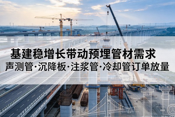 东昌府基建稳增长带动预埋监测管材需求，声测管、沉降板、注浆管订单持续放量
