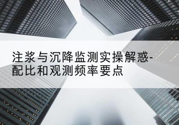 东昌府水泥浆配比不当会不会造成注浆管堵管？-注浆与沉降监测实操解惑-配比和观测频率要点
